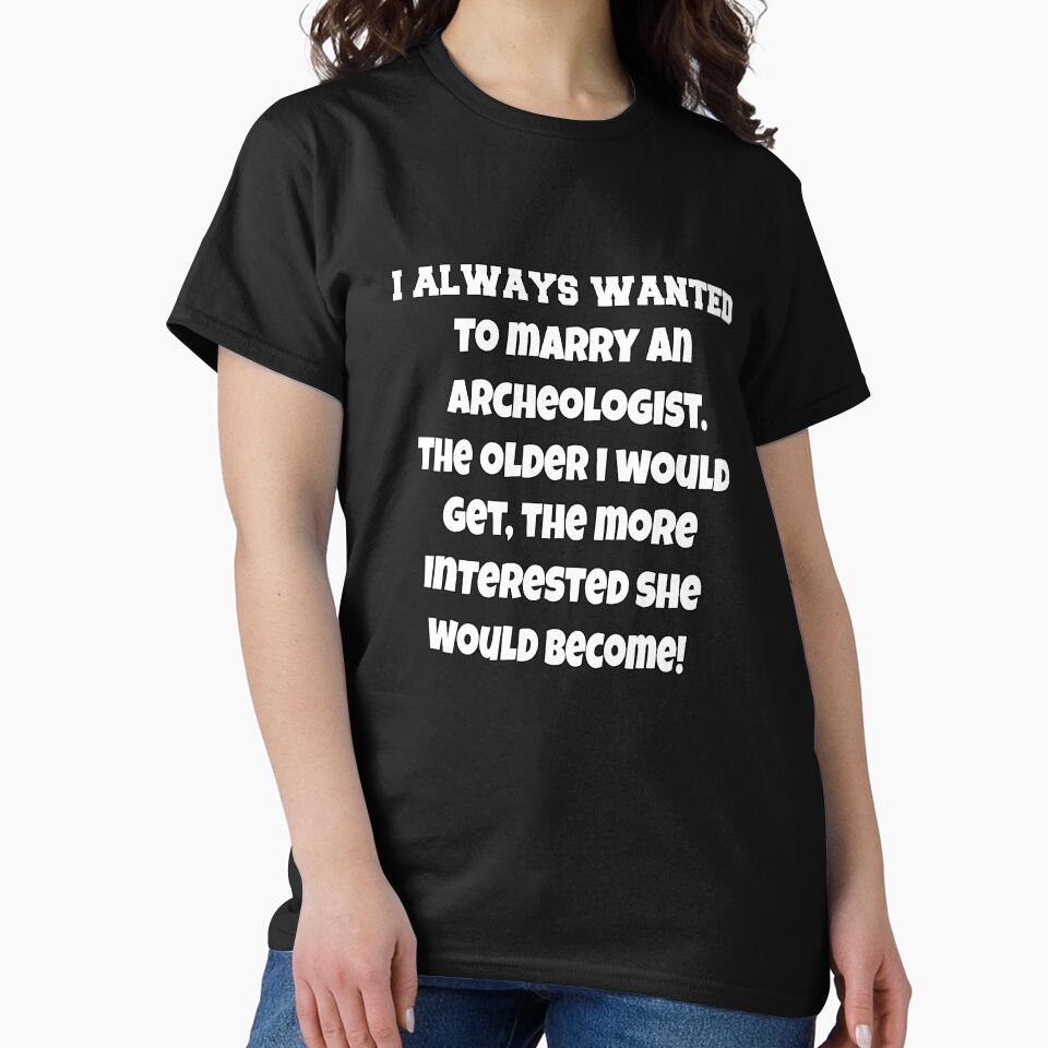 Funny Sarcastic Humor I Always Wanted To Marry An Archeologist by fantasticdesign T-Shirts, Hoodie, Sweatshirt (Image 2)