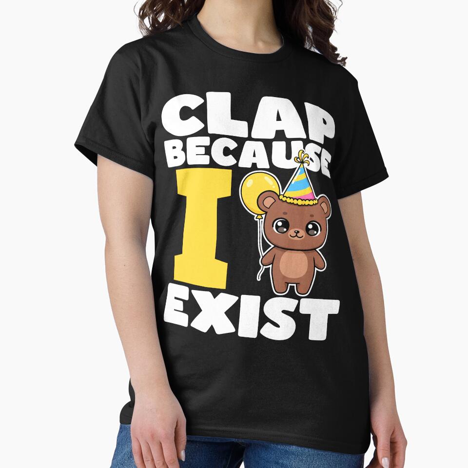 CLAP BECAUSE I EXIST - HAPPY BIRTHDAY GIFT by KEF Custom T-Shirts, Hoodie, Sweatshirt | BlankRebels.com (Image 2)