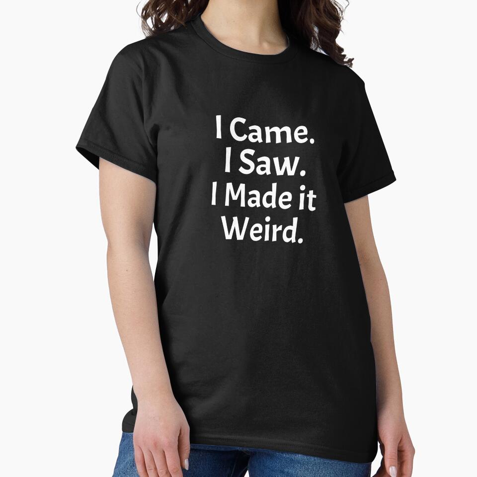 I Came. I Saw. I Made it Weird. by BKDesignClub