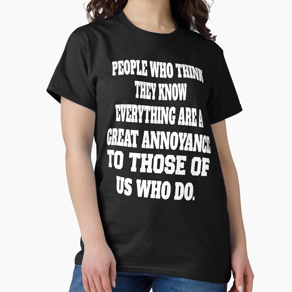 Funny Sarcastic Humor People Who Think They Know Everything Are A Great Annoyance by fantasticdesign T-Shirts,... (Image 2)