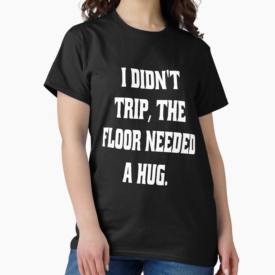 Funny Sarcastic Humor I Didn't Trip, The Floor Needed A Hug by fantasticdesign T-Shirts, Hoodie, Sweatshirt (Image 2)