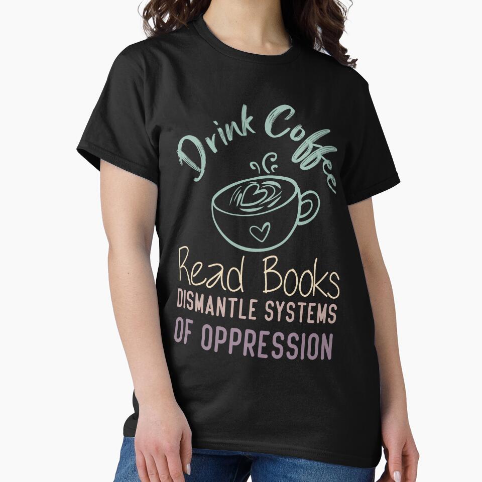 Drink Coffee Read Books Dismantle Systems Of Oppression by medbdj T-Shirts, Hoodie, Sweatshirt | BlankRebels.com (Image 2)