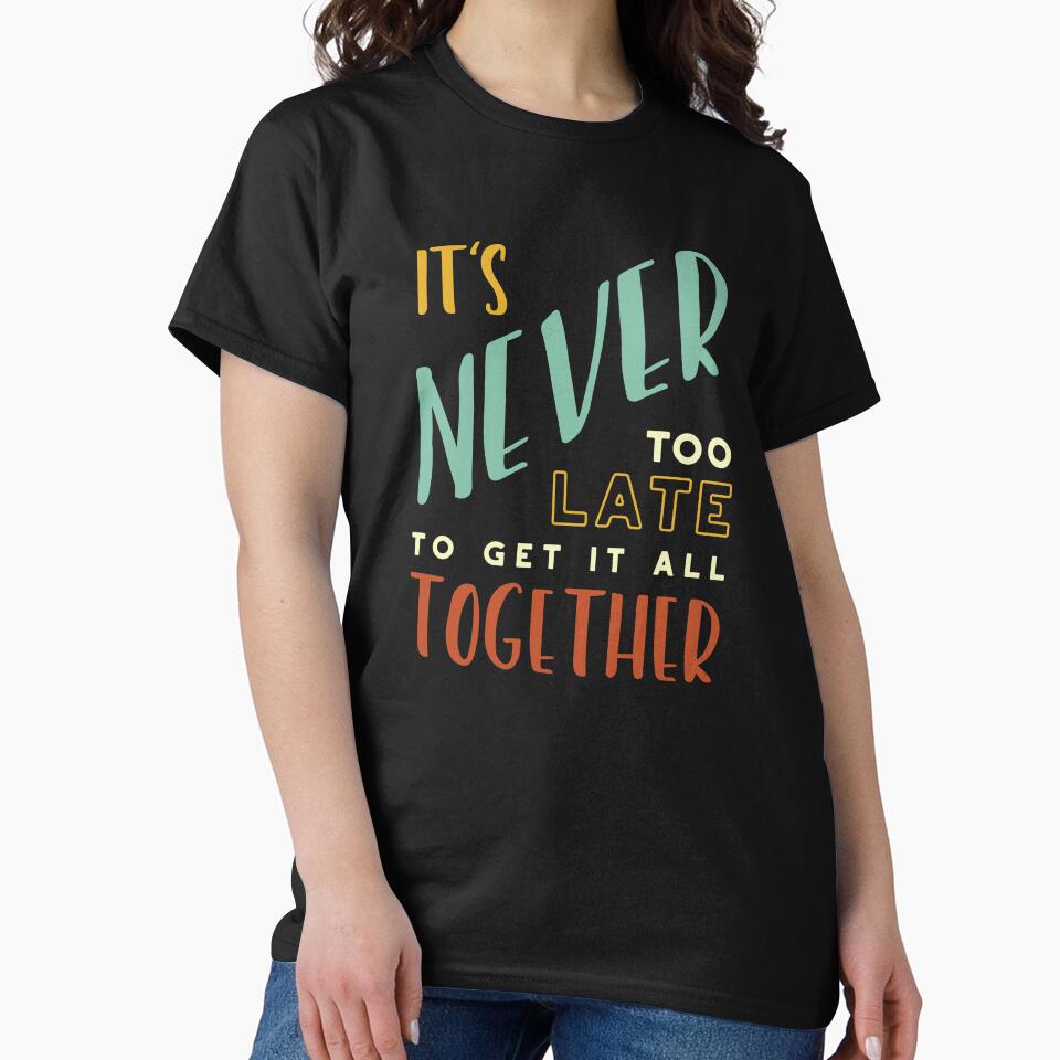 It's Never Too Late to Get It All Together by whyitsme T-Shirts, Hoodie, Sweatshirt | BlankRebels.com (Image 2)