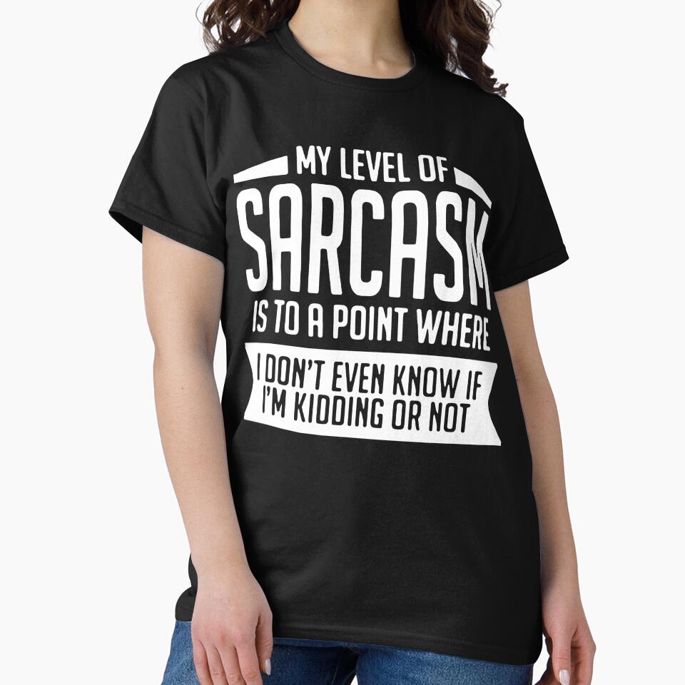 My Level Sarcasm Is Point Where I Don'T Even Know If I'M Kidding Not T-Shirts, Hoodie, Sweatshirt