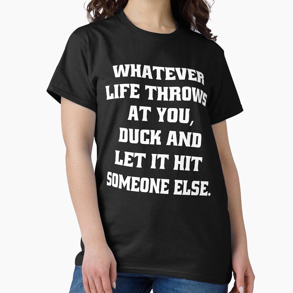 Sarcastic Funny Humor Whatever Life Throws At You Duck And Let It Hit Someone Else by fantasticdesign T-Shirts,... (Image 2)