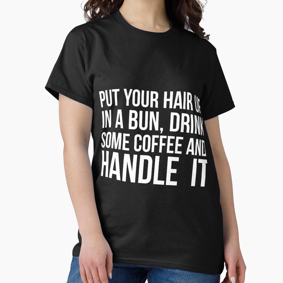 Put Your Hair Up In A Bun, Drink Some Coffee And Handle It Sarcastic saying by RedYolk