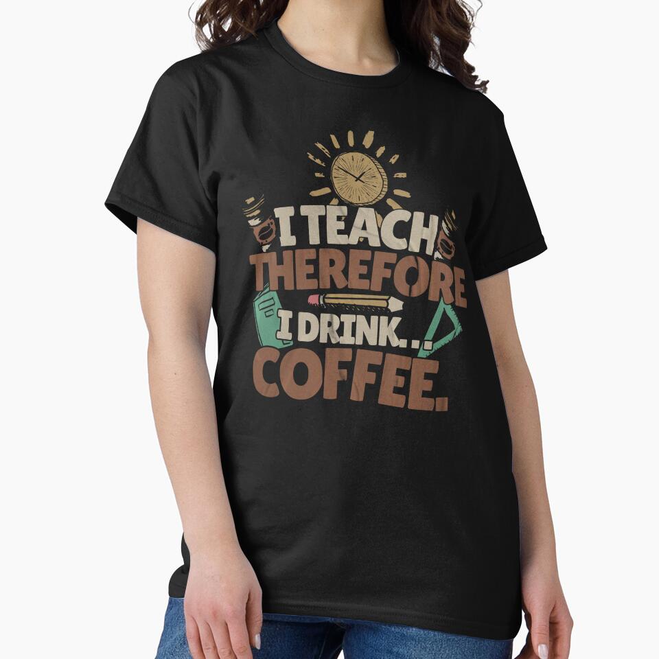 I Teach, Therefore I Drink... Coffee. Teacher Mom by DomTeesHaven T-Shirts, Hoodie, Sweatshirt | BlankRebels.com (Image 2)