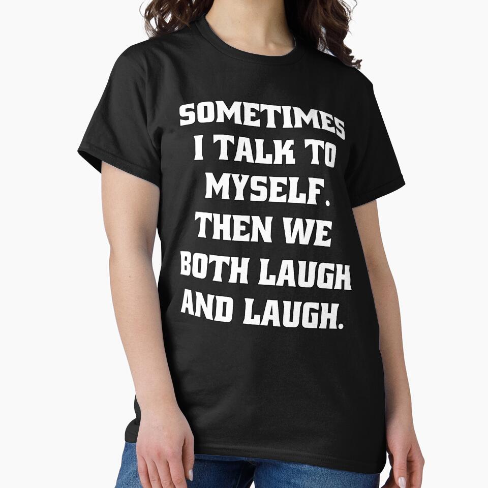 Sarcastic Funny Humor Sometimes I Talk To Myself. Then We Both Laugh And Laugh by fantasticdesign T-Shirts,... (Image 2)