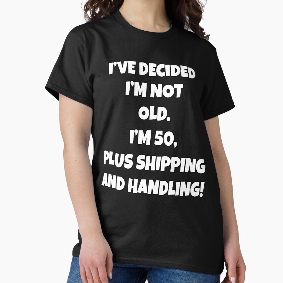 Funny Sarcastic Humor I’ve Decided I’m Not Old I’m 50, Plus Shipping And Handling by fantasticdesign T-Shirts,... (Image 2)