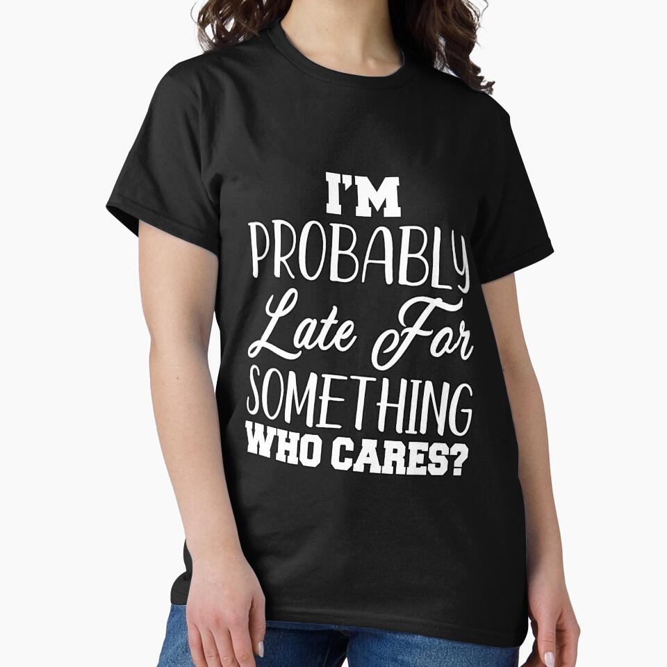 Funny Sarcastic Humor I’m Probably Late For Something Who Cares? by fantasticdesign T-Shirts, Hoodie, Sweatshirt (Image 2)