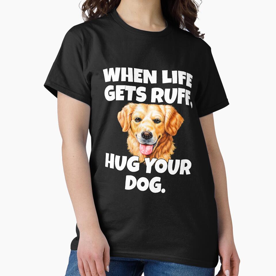 Golden Retriever Owner When Life Gets Ruff, Hug Your Dog by fantasticdesign T-Shirts, Hoodie, Sweatshirt (Image 2)