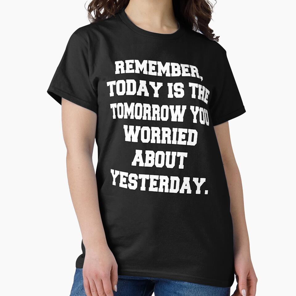 Funny Sarcastic Humor Remember, Today Is The Tomorrow You Worried About Yesterday by fantasticdesign T-Shirts,... (Image 2)