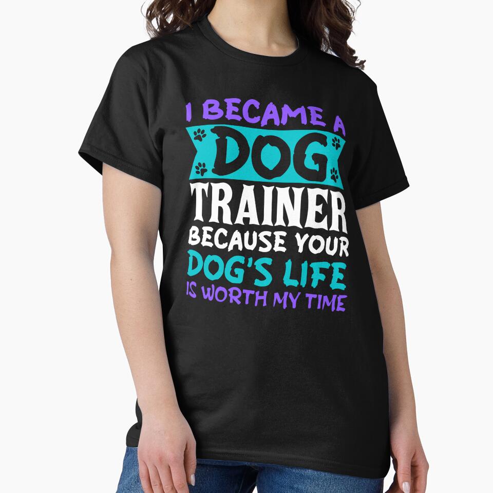 I became a dog trainer because your dogs life is worth my time by JadedDesign T-Shirts, Hoodie, Sweatshirt (Image 2)