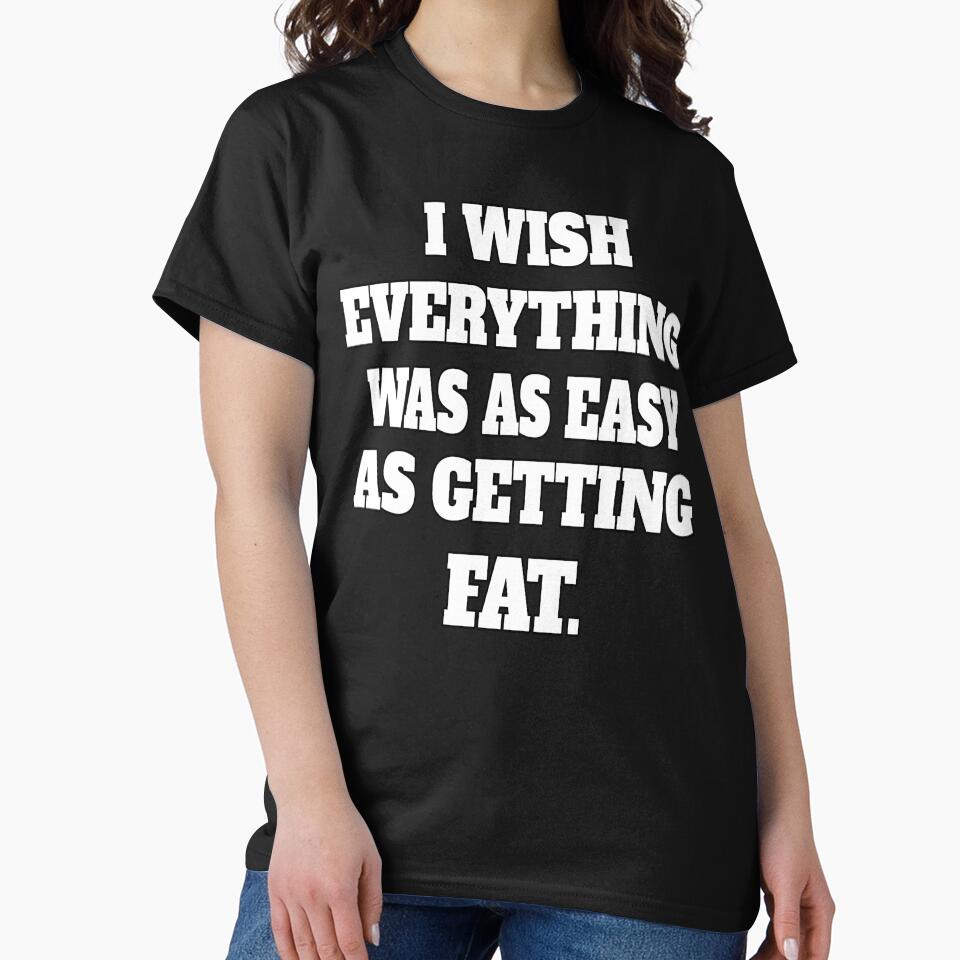 Funny Sarcastic Humor I Wish Everything Was As Easy As Getting Fat by fantasticdesign T-Shirts, Hoodie, Sweatshirt (Image 2)