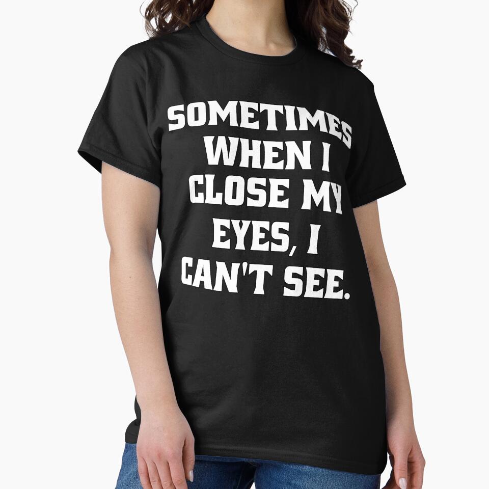 Funny Sarcastic Humor Sometimes, When I Close My Eyes, I Can't See. by fantasticdesign T-Shirts, Hoodie, Sweatshirt (Image 2)