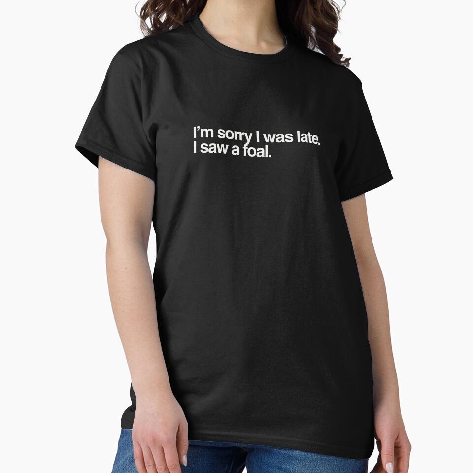 I'm Sorry I was late.  I saw a foal collection by Kaylews_Designs T-Shirts, Hoodie, Sweatshirt | BlankRebels.com (Image 2)