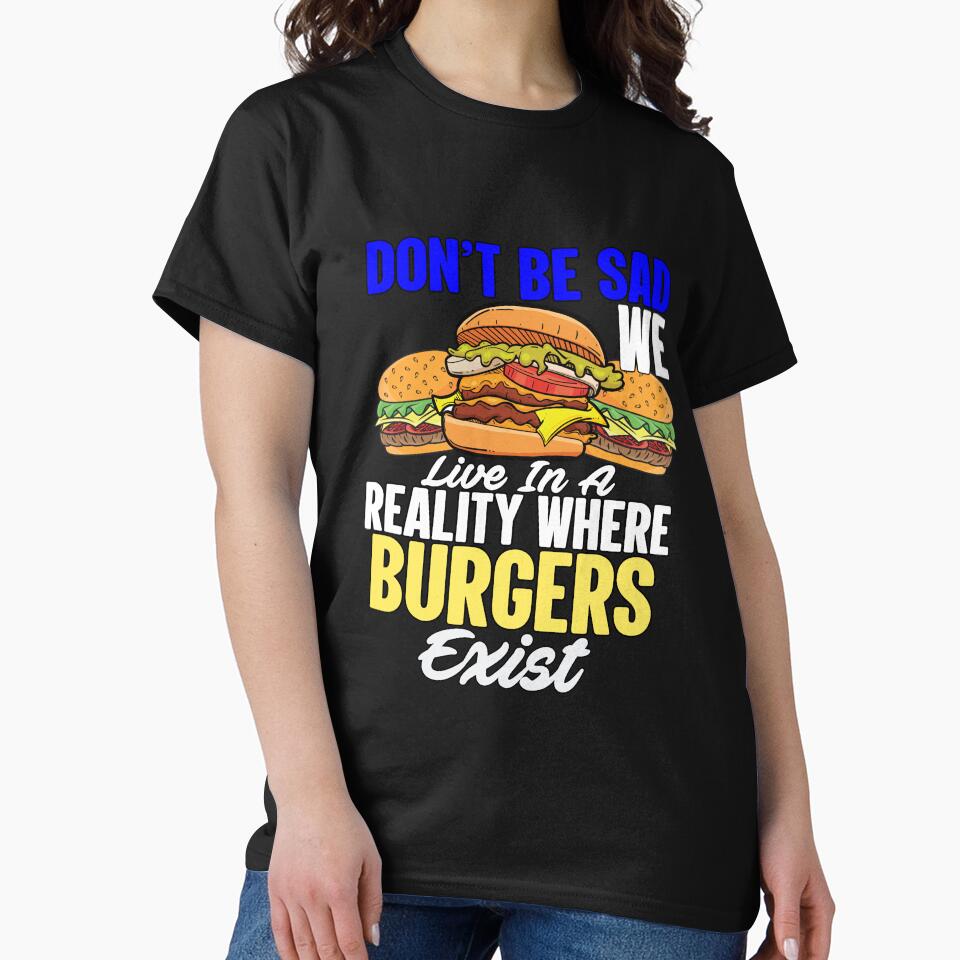 Funny Sarcastic Saying Don’t Be Sad We Live In A Reality Where Burgers Exist by fantasticdesign T-Shirts,... (Image 2)