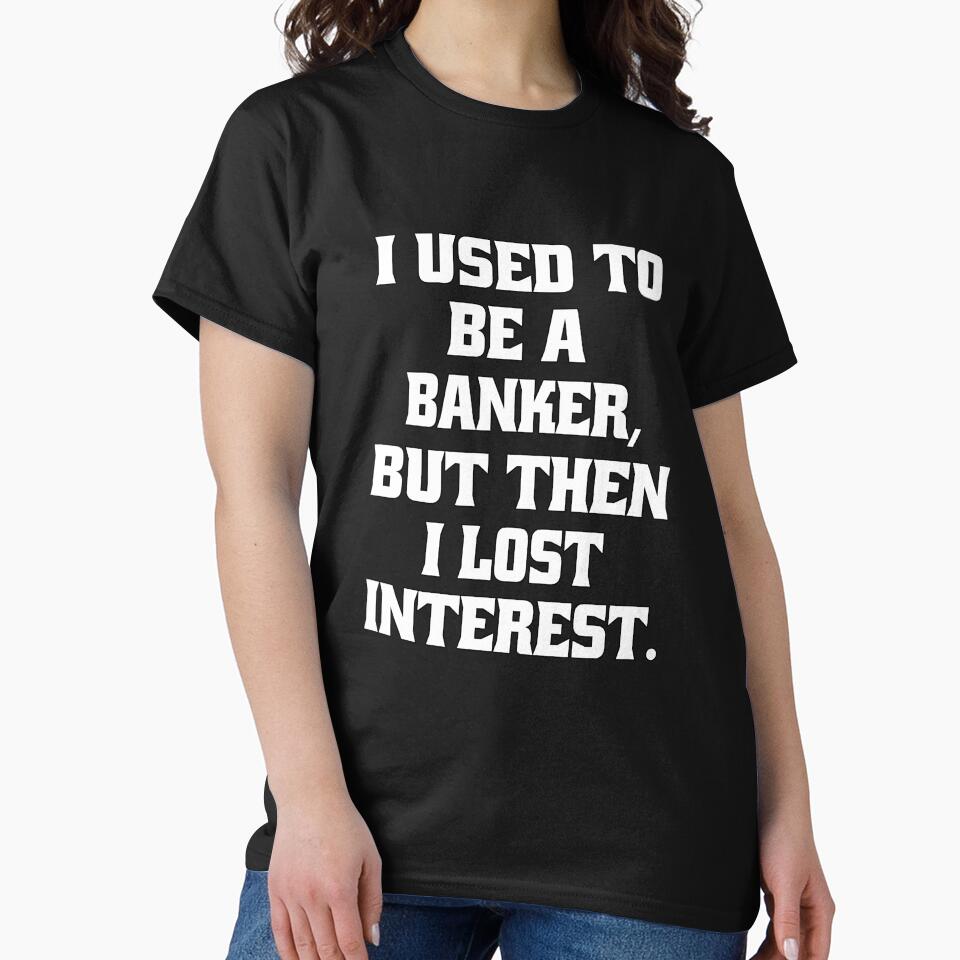 Funny Sarcastic Pun Humor I Used To Be A Banker, But Then I lost Interest by fantasticdesign T-Shirts, Hoodie,... (Image 2)