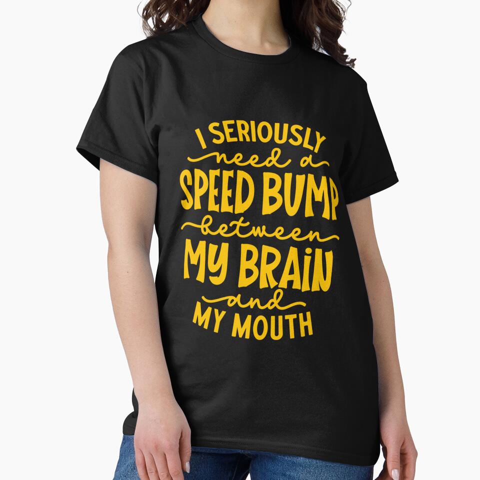 Funny Sarcastic Humor I Seriously Need A Speed Bump Between My Brain And My Mouth by fantasticdesign T-Shirts,... (Image 2)