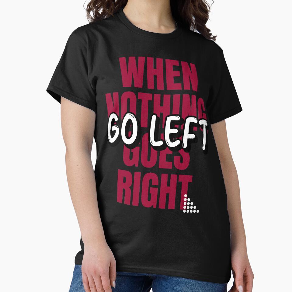 When Nothing Goes Right Go Left Shirt T-Shirts, Hoodie, Sweatshirt