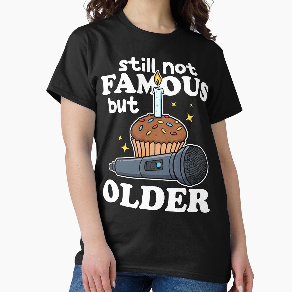 STILL NOT FAMOUS BUT OLDER - HAPPY BIRTHDAY GIFT by KEF Custom T-Shirts, Hoodie, Sweatshirt | BlankRebels.com (Image 2)