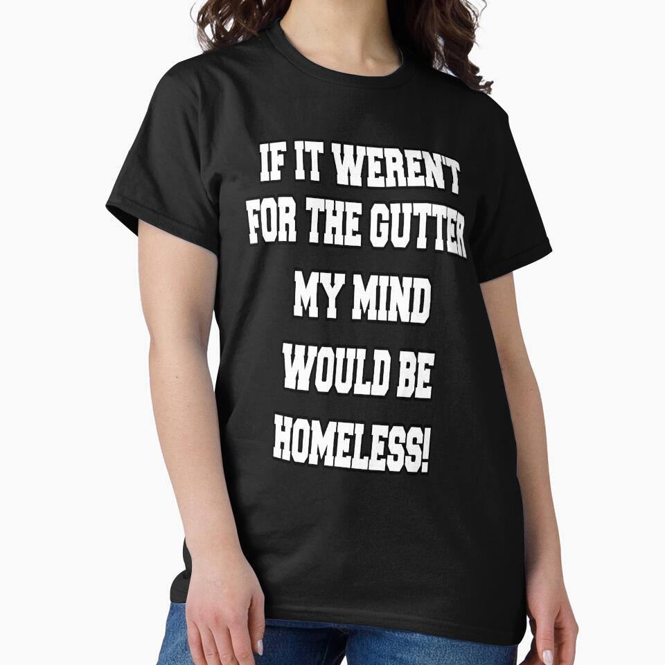 Funny Sarcastic Humor If It Weren't For The Gutter My Mind Would Be Homeless by fantasticdesign T-Shirts,... (Image 2)