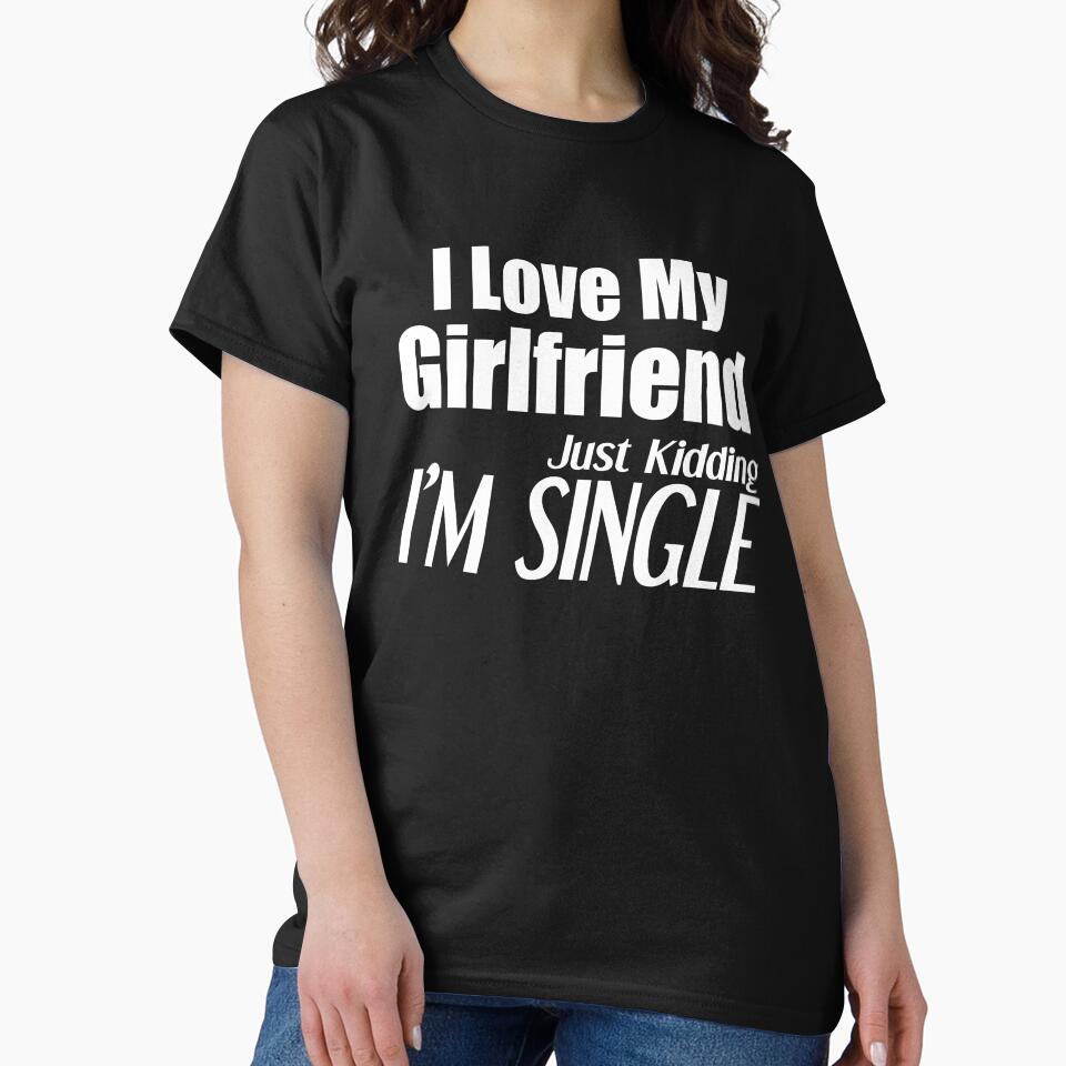 i love my girlfriend just kidding i am single by felric T-Shirts, Hoodie, Sweatshirt | BlankRebels.com (Image 2)
