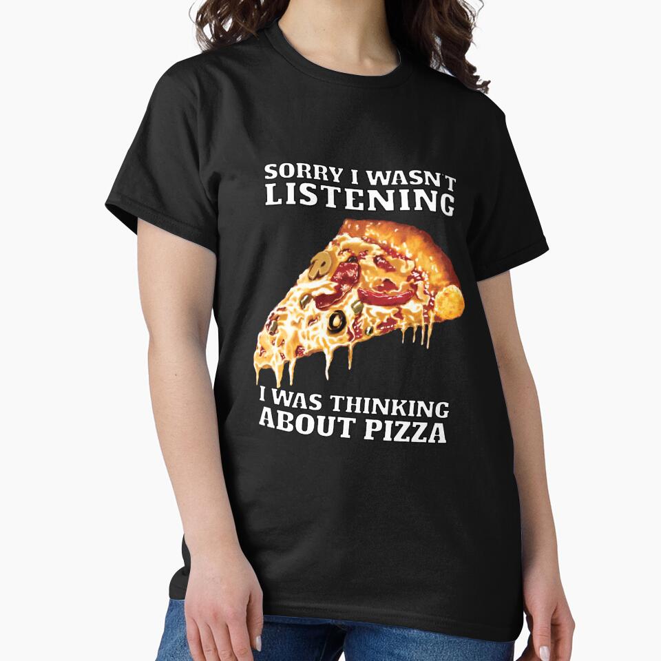 Funny Sarcastic Pizza Humor Sorry I Wasn’T Listening I Was Thinking About Pizza T-Shirts, Hoodie, Sweatshirt