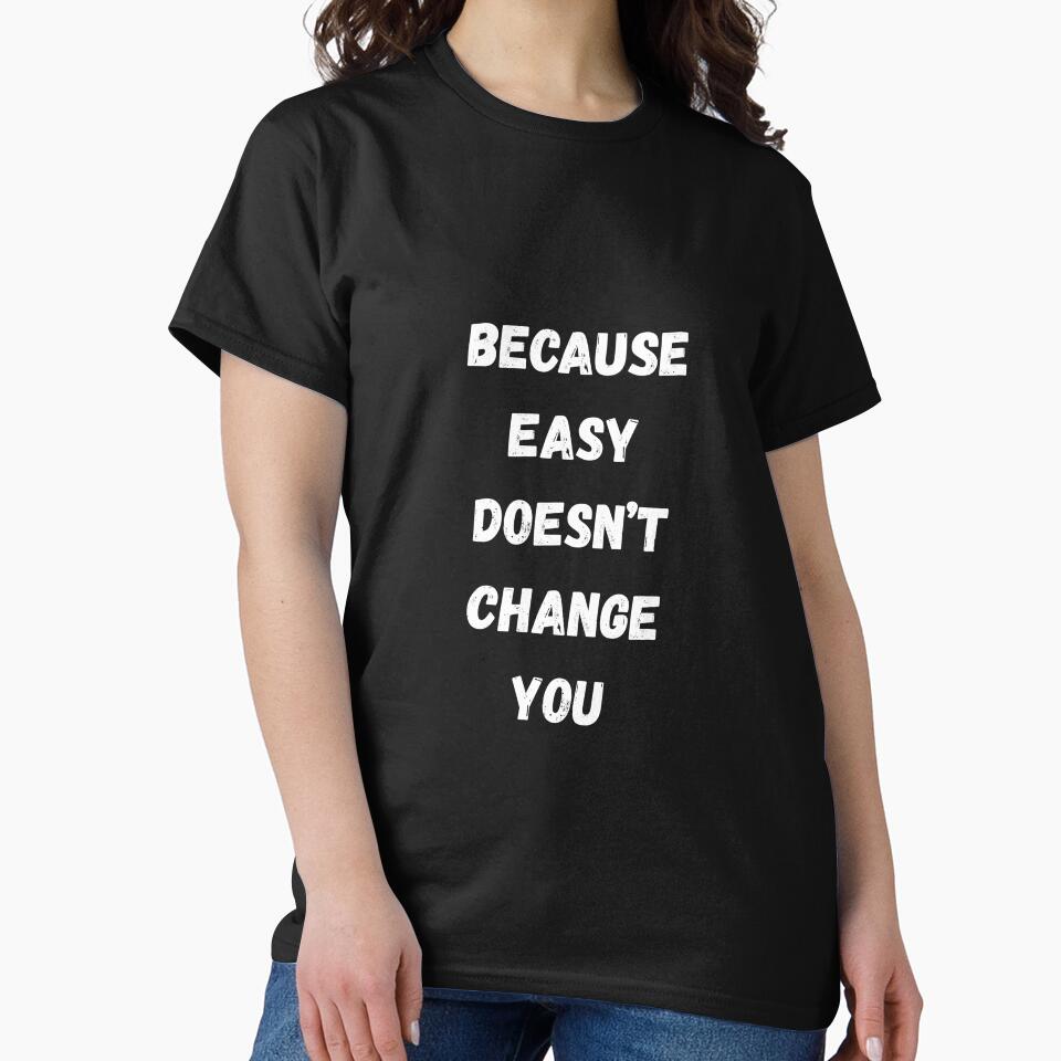 Because easy doesn’t change you by Words and Quotes T-Shirts, Hoodie, Sweatshirt | BlankRebels.com (Image 2)