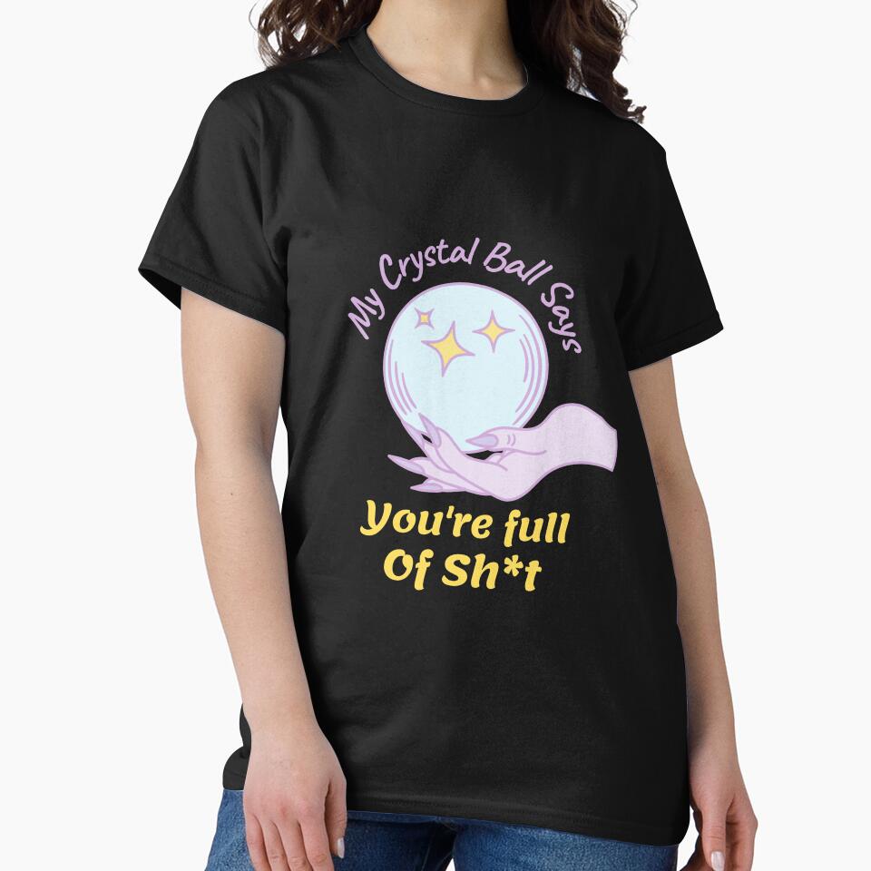 My Crystal Ball Says Youre Full Sh*T T-Shirts, Hoodie, Sweatshirt