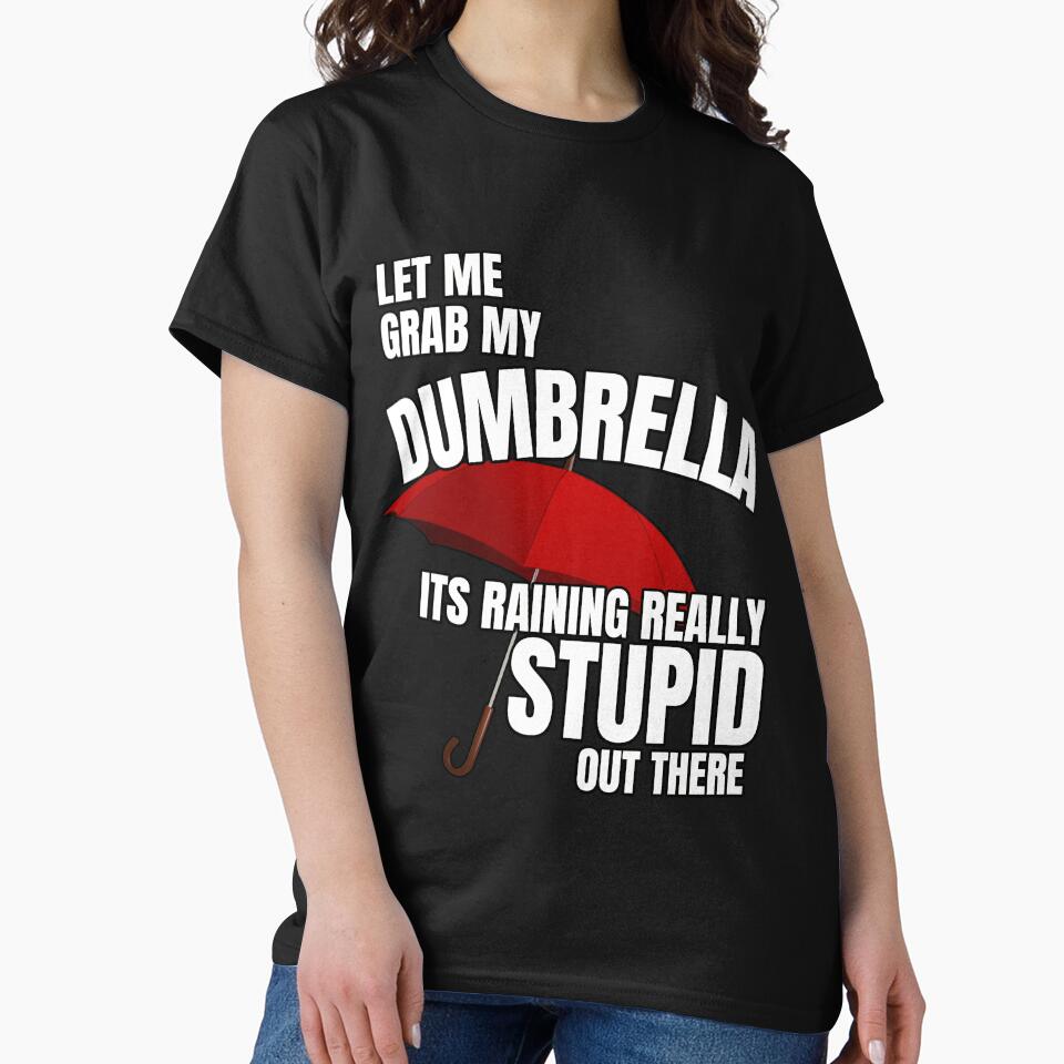 Let me grab my dumbrella, its raining really stupid out there - Funny Quote by pod-plus-plus T-Shirts, Hoodie,... (Image 2)