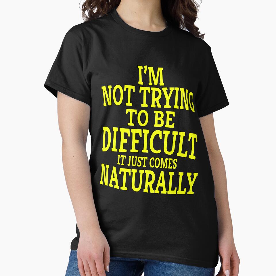 Funny Sarcastic Saying I'm Not Trying To Be Difficult It Just Comes Naturally by fantasticdesign T-Shirts,... (Image 2)