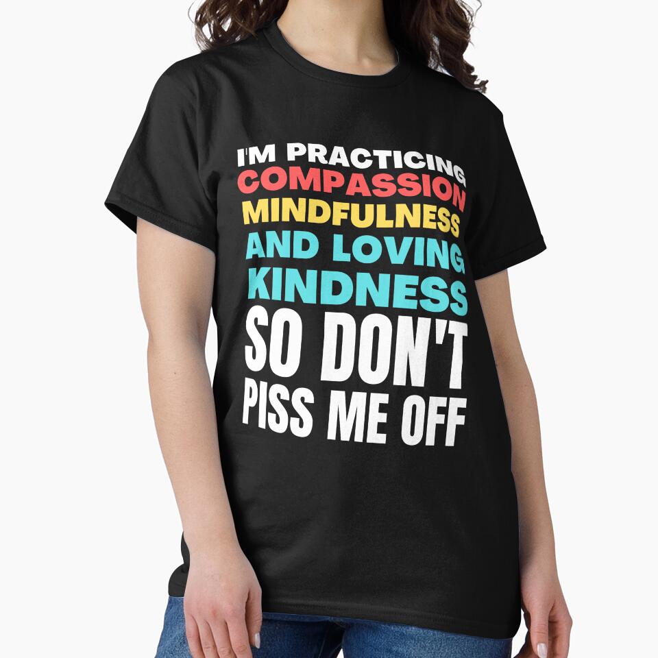 I'M Practicing Compassion Mindfulness Loving Kindness So Don'T Piss Me Off T-Shirts, Hoodie, Sweatshirt
