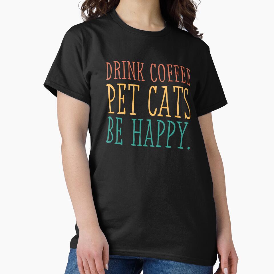 Drink Coffee Pet Cats Be Happy T-Shirts, Hoodie, Sweatshirt