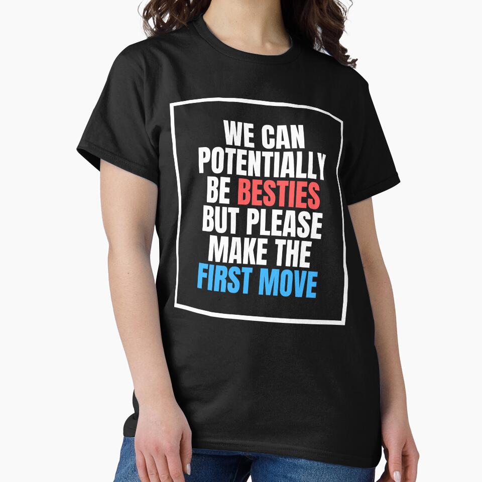 We Can Potentially Be Besties But Please Make The First Move by ethanzakicab T-Shirts, Hoodie, Sweatshirt (Image 2)