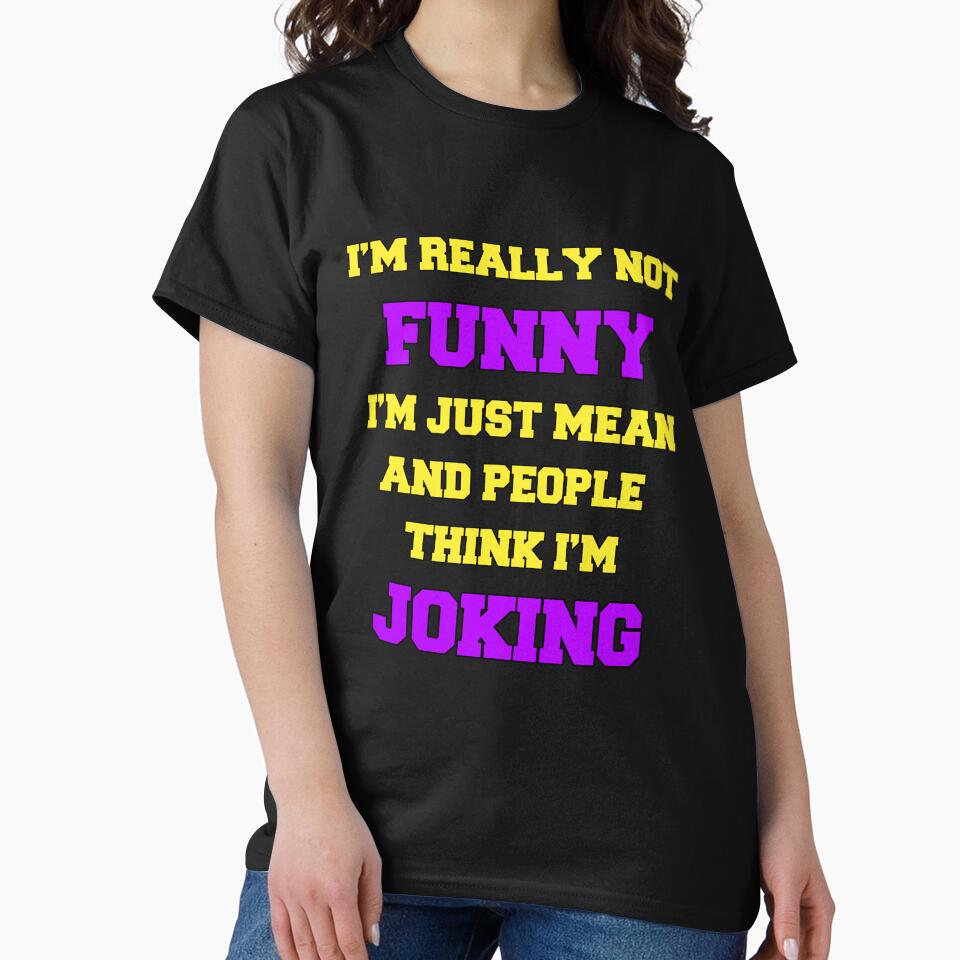 Funny Sarcastic Humor I’M Really Not Funny I’M Just Mean People Think I’M Joking T-Shirts, Hoodie, Sweatshirt