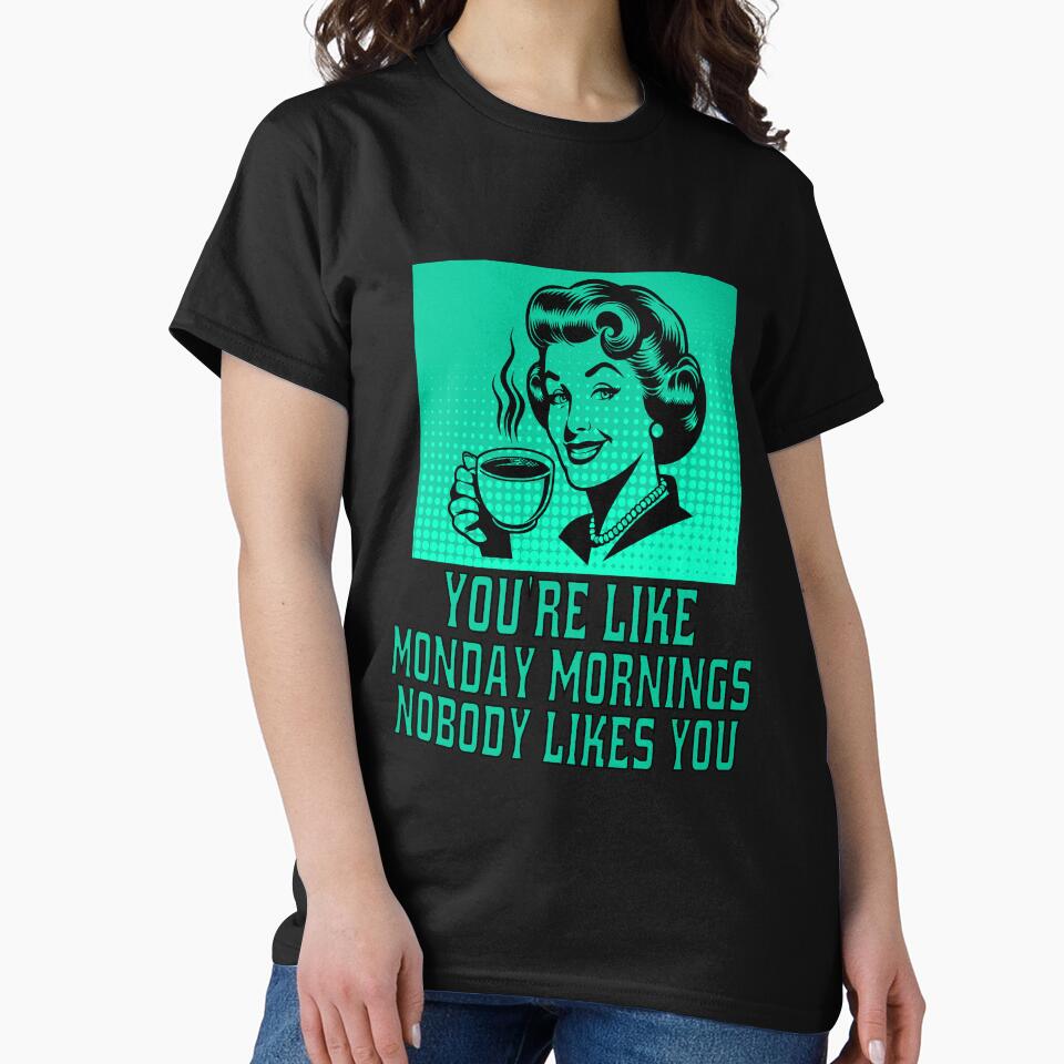Funny Sarcastic Humor You’Re Like Monday Mornings Nobody Likes You T-Shirts, Hoodie, Sweatshirt