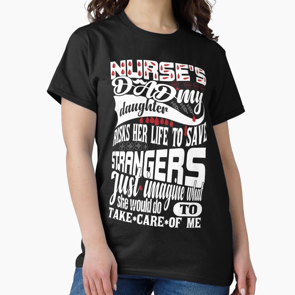 Nurses Dad My Daughter Risks Her Life Save Strangers Just Imagine What She Would Do Take Care Me T-Shirts, Hoodie, Sweatshirt