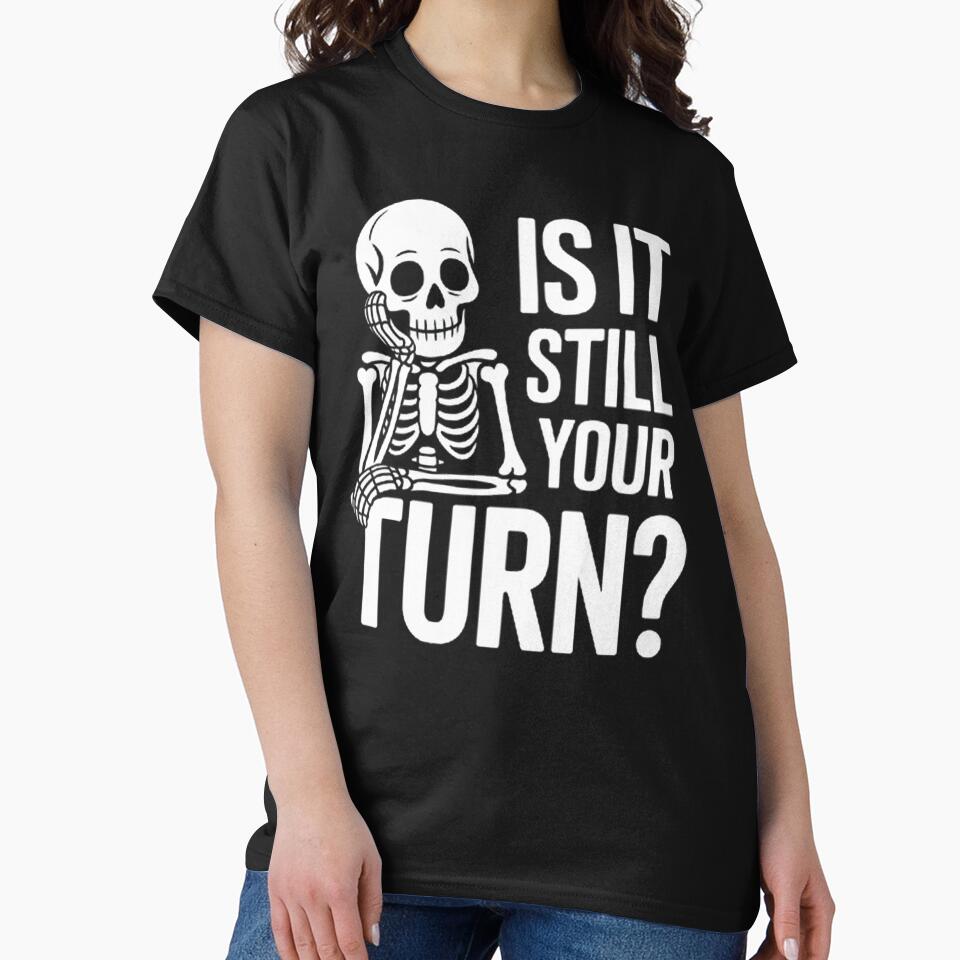 Is Still Your Turn Funny Skeleton Waiting T-Shirts, Hoodie, Sweatshirt