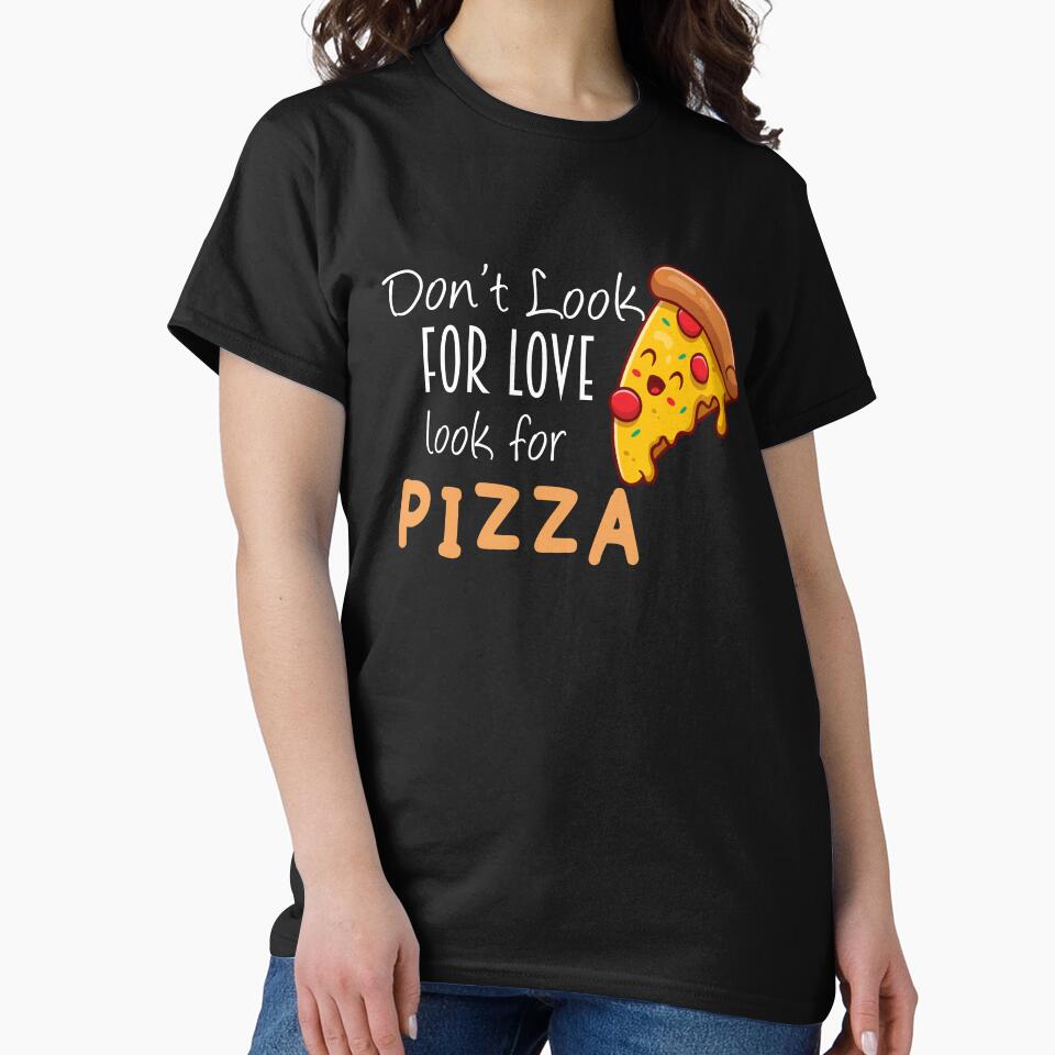 don't look for love look for pizza shirt by Crystakim