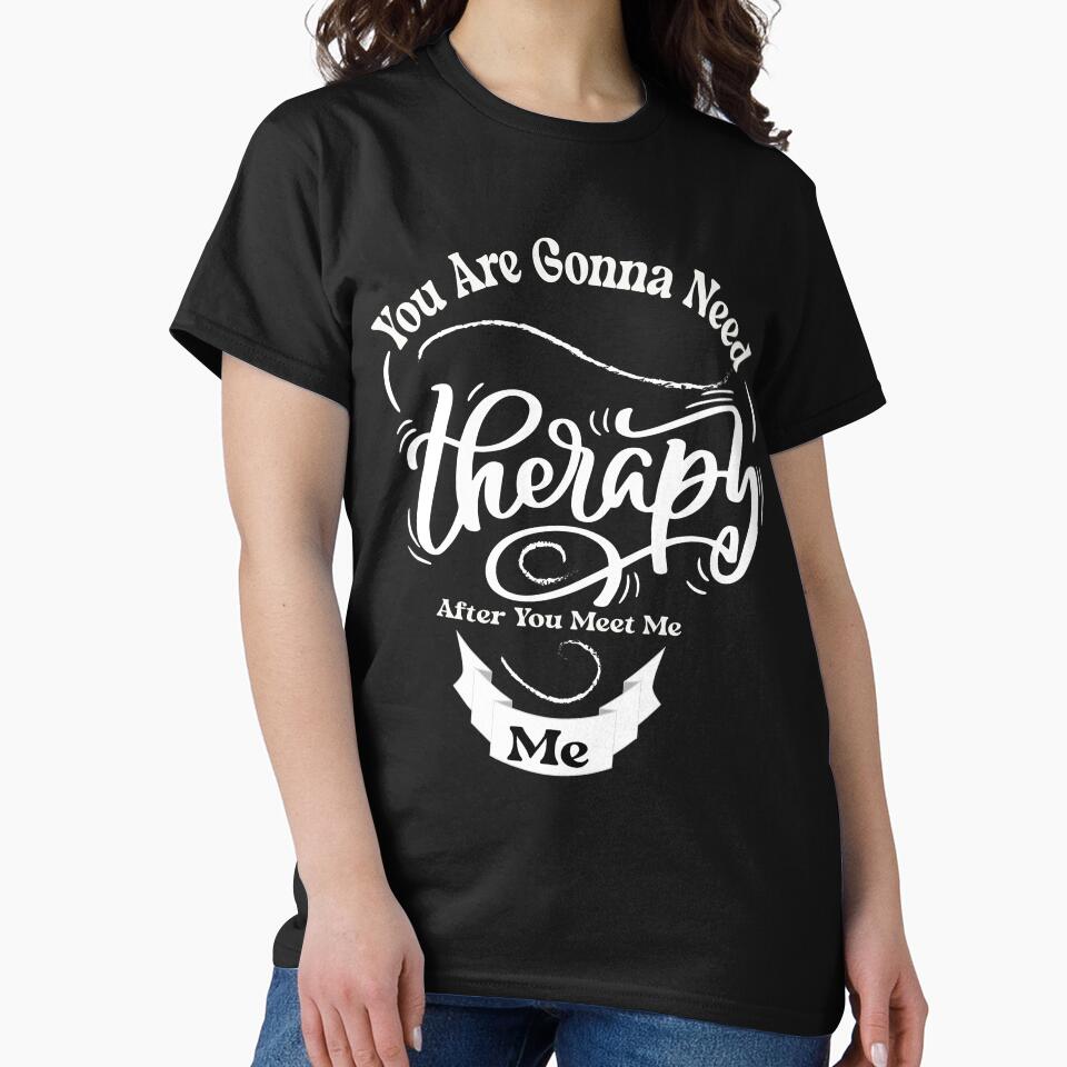 You Are Gonna Need Therapy After You Meet Me,humor quoteTherapy by fatydesignspace T-Shirts, Hoodie, Sweatshirt (Image 2)