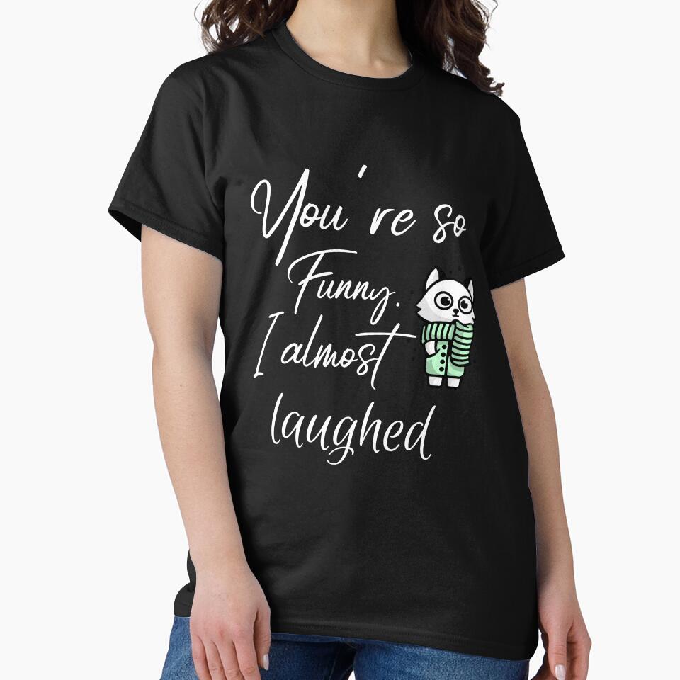 You'Re So Funny. I Almost Laughed. Funny Sarcastic Quote T-Shirts, Hoodie, Sweatshirt