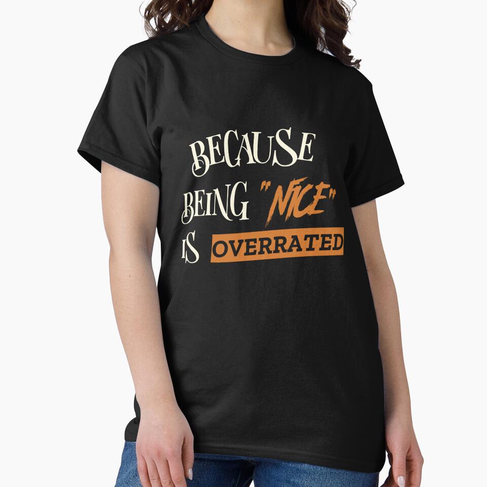 BECAUSE BEING "NICE" IS OVERRATED. Funny Sarcastic Quote T-Shirts, Hoodie, Sweatshirt