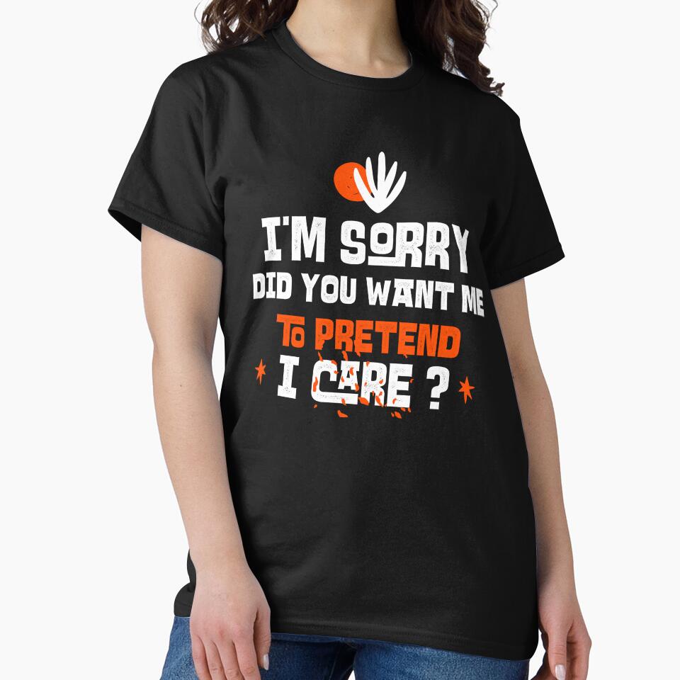 I'm sorry, did you want me to pretend I care. Funny sarcastic quote. by HosvPrint .s T-Shirts, Hoodie, Sweatshirt (Image 2)