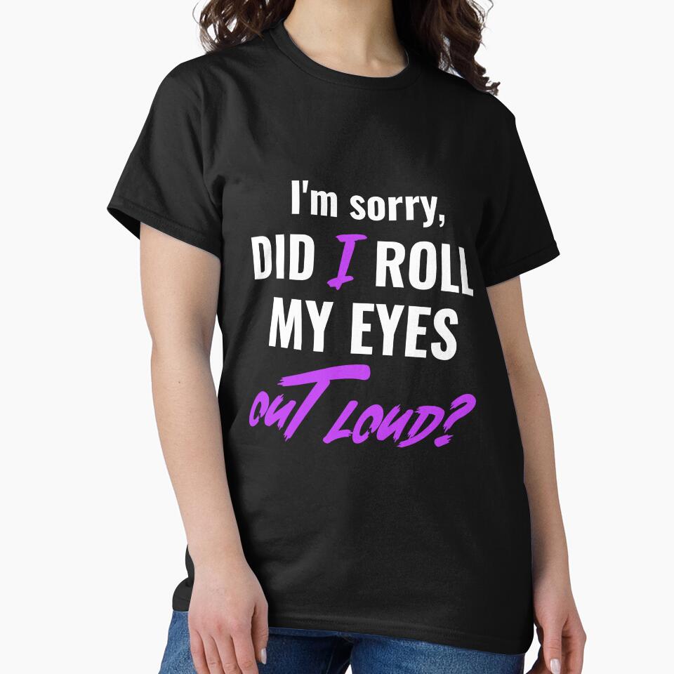 I'M Sorry DID I ROLL MY EYES OUT LOUD. Funny Sarcastic Quote T-Shirts, Hoodie, Sweatshirt