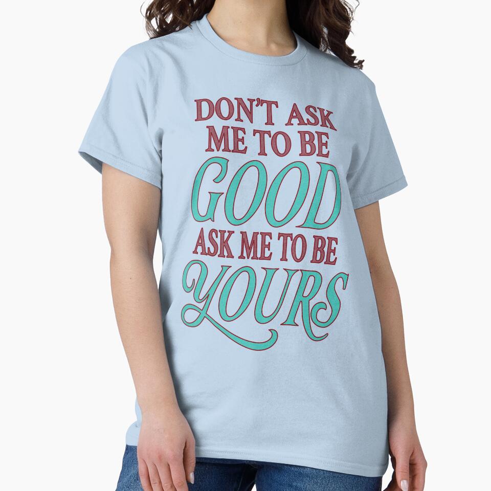 Don't Ask Me To Be Good — Ask Me to Be Yours by Nevermore Prints T-Shirts, Hoodie, Sweatshirt | BlankRebels.com (Image 2)