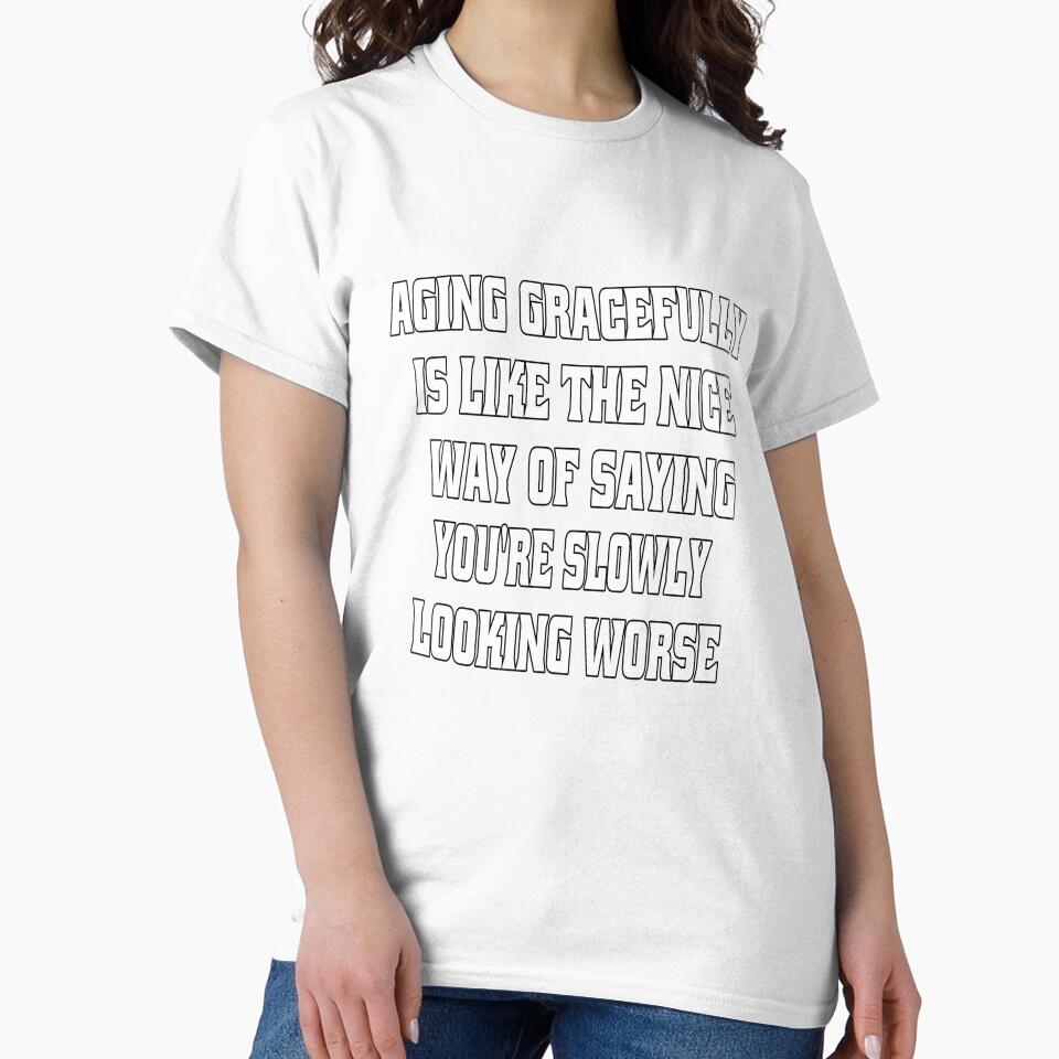 Funny Sarcastic Humor Aging Gracefully Is Like The Nice Way Of Saying You're Slowly Looking Worse by fantasticdesign