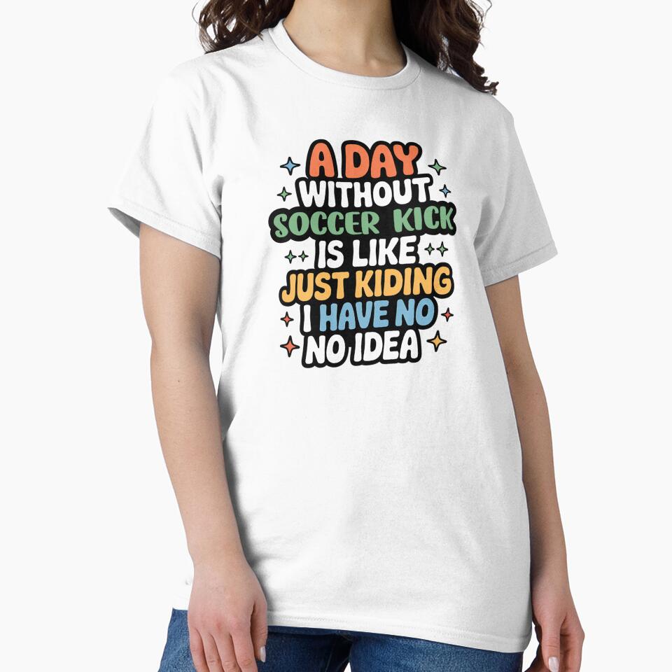 A Day Without Soccer Kick Is Like Just Kidding - Cool & Funny Soccer Kick Lover by Watsonarts