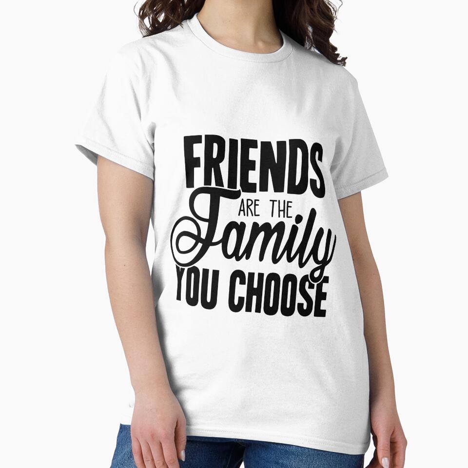 Friends Are Family You Choose T-Shirts, Hoodie, Sweatshirt