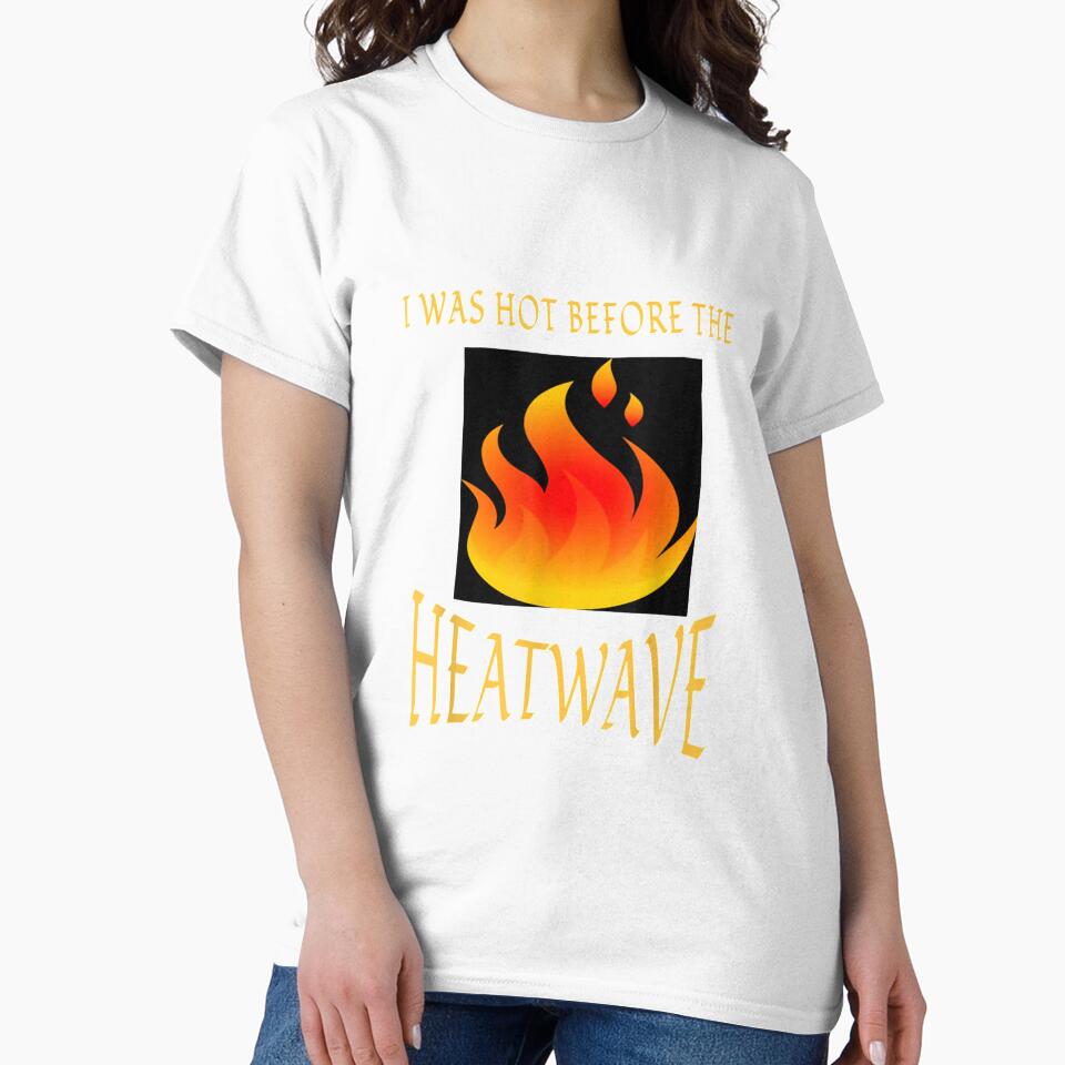 I Was Hot Before The Heatwave T shirt by vvhdvoj49